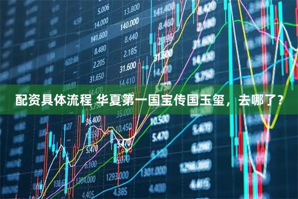 配资具体流程 华夏第一国宝传国玉玺，去哪了？