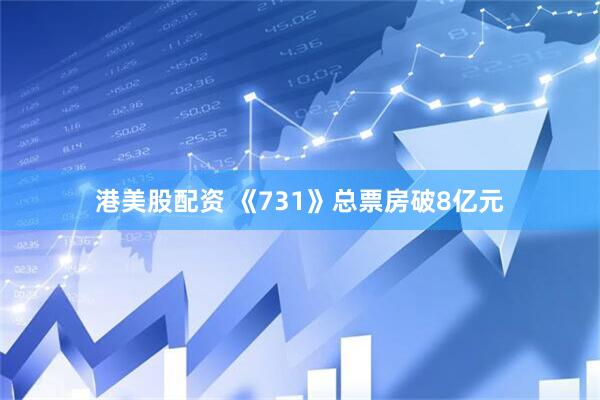 港美股配资 《731》总票房破8亿元